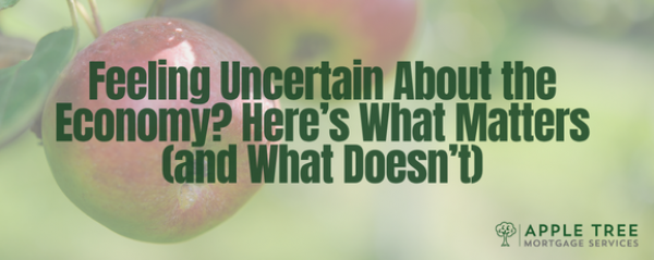 Feeling Uncertain About the Economy? Here’s What Matters (and What Doesn’t)